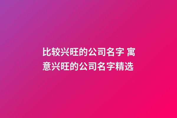比较兴旺的公司名字 寓意兴旺的公司名字精选